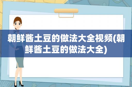 朝鲜酱土豆的做法大全视频(朝鲜酱土豆的做法大全)