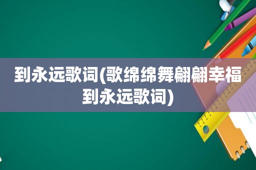 到永远歌词(歌绵绵舞翩翩幸福到永远歌词)