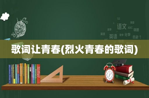 歌词让青春(烈火青春的歌词)