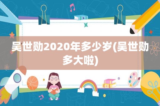 吴世勋2020年多少岁(吴世勋多大啦)