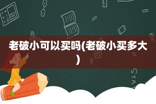 老破小可以买吗(老破小买多大)