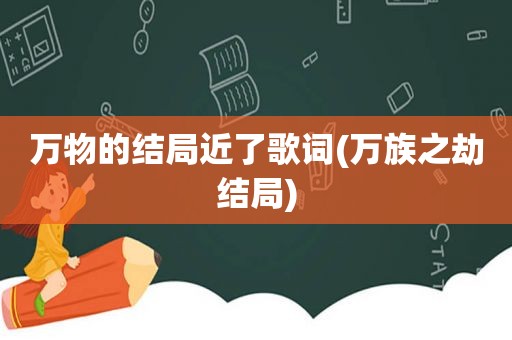 万物的结局近了歌词(万族之劫结局)