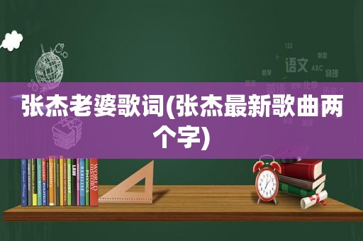 张杰老婆歌词(张杰最新歌曲两个字)