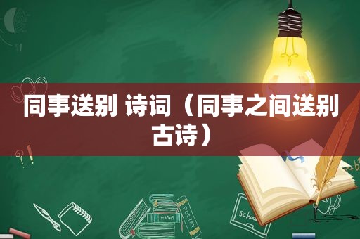 同事送别 诗词（同事之间送别古诗）