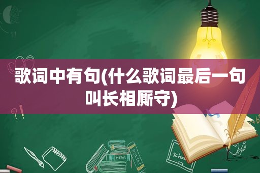 歌词中有句(什么歌词最后一句叫长相厮守)