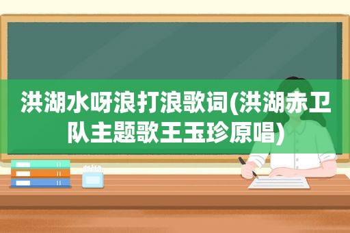 洪湖水呀浪打浪歌词(洪湖赤卫队主题歌王玉珍原唱)