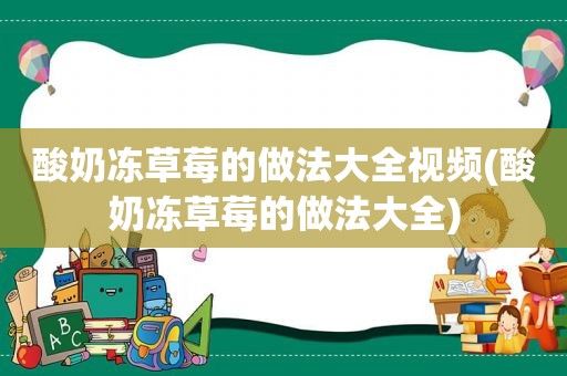 酸奶冻草莓的做法大全视频(酸奶冻草莓的做法大全)