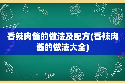 香辣肉酱的做法及配方(香辣肉酱的做法大全)