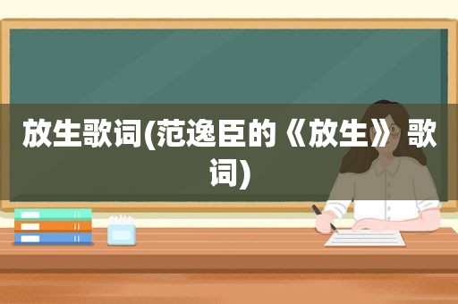 放生歌词(范逸臣的《放生》 歌词)