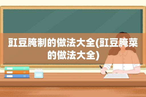 豇豆腌制的做法大全(豇豆腌菜的做法大全)