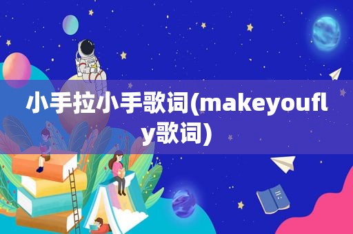 小手拉小手歌词(makeyoufly歌词)