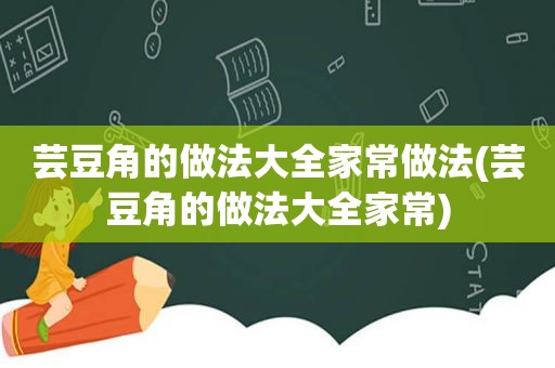 芸豆角的做法大全家常做法(芸豆角的做法大全家常)