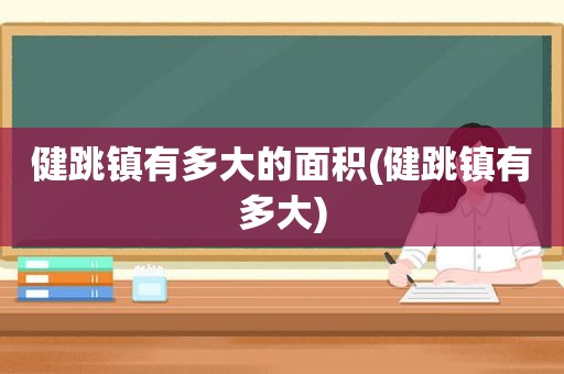 健跳镇有多大的面积(健跳镇有多大)