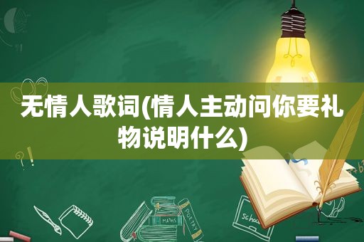 无情人歌词(情人主动问你要礼物说明什么)