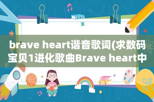 brave heart谐音歌词(求数码宝贝1进化歌曲Brave heart中文音译，之前在百度文库找到了，现在找不到了，跪求)