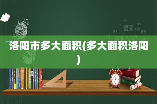 洛阳市多大面积(多大面积洛阳)