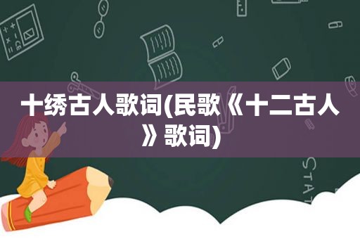 十绣古人歌词(民歌《十二古人》歌词)