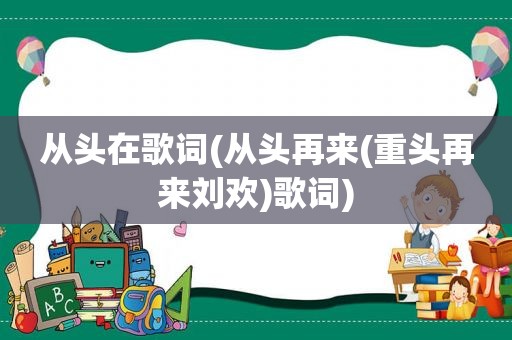 从头在歌词(从头再来(重头再来刘欢)歌词)