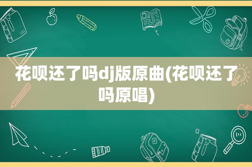 花呗还了吗dj版原曲(花呗还了吗原唱)