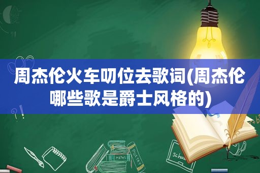 周杰伦火车叨位去歌词(周杰伦哪些歌是爵士风格的)