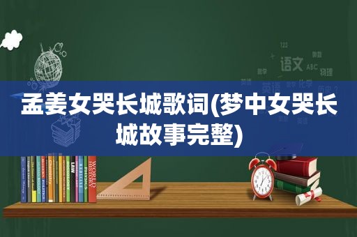 孟姜女哭长城歌词(梦中女哭长城故事完整)