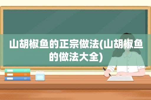 山胡椒鱼的正宗做法(山胡椒鱼的做法大全)