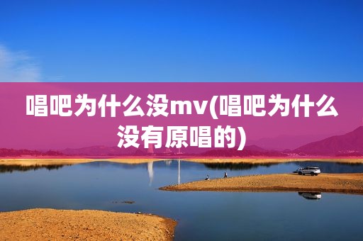 唱吧为什么没mv(唱吧为什么没有原唱的)