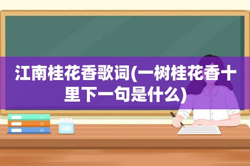 江南桂花香歌词(一树桂花香十里下一句是什么)