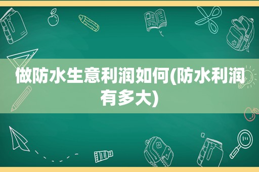 做防水生意利润如何(防水利润有多大)