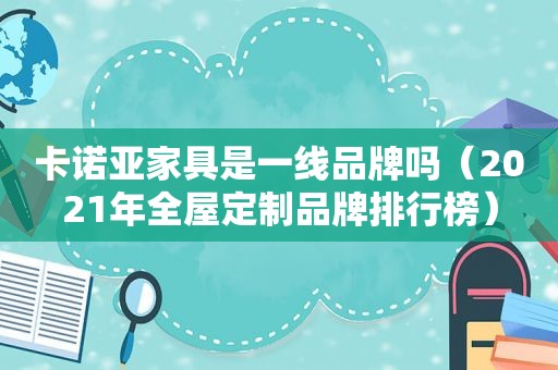 卡诺亚家具是一线品牌吗（2021年全屋定制品牌排行榜）