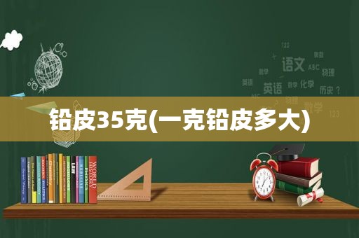 铅皮35克(一克铅皮多大)