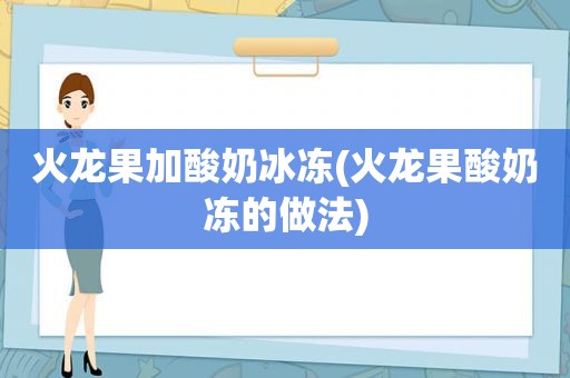 火龙果加酸奶冰冻(火龙果酸奶冻的做法)