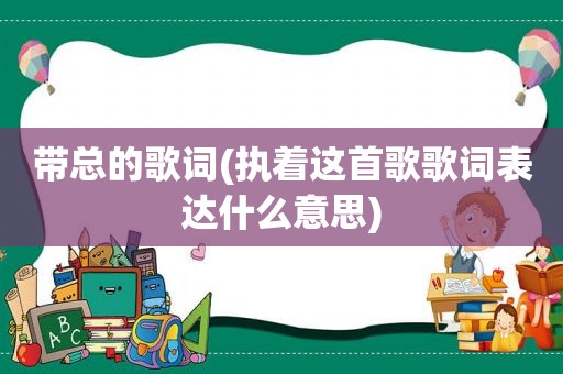 带总的歌词(执着这首歌歌词表达什么意思)