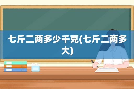 七斤二两多少千克(七斤二两多大)