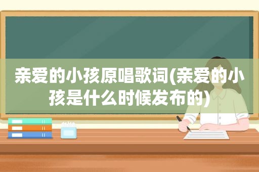 亲爱的小孩原唱歌词(亲爱的小孩是什么时候发布的)