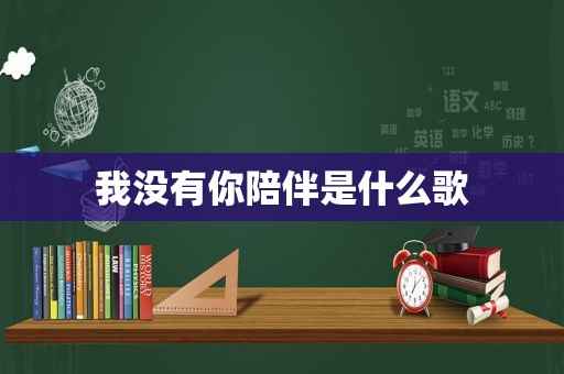 我没有你陪伴是什么歌