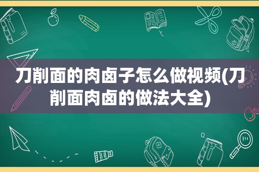 刀削面的肉卤子怎么做视频(刀削面肉卤的做法大全)