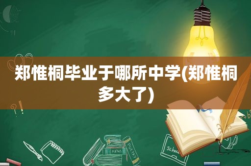 郑惟桐毕业于哪所中学(郑惟桐多大了)