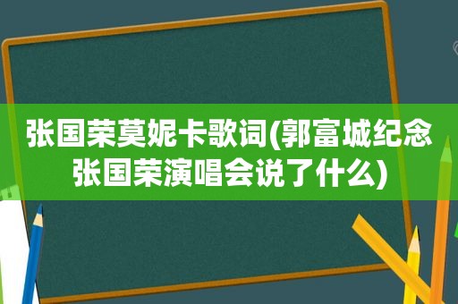 张国荣莫妮卡歌词(郭富城纪念张国荣演唱会说了什么)