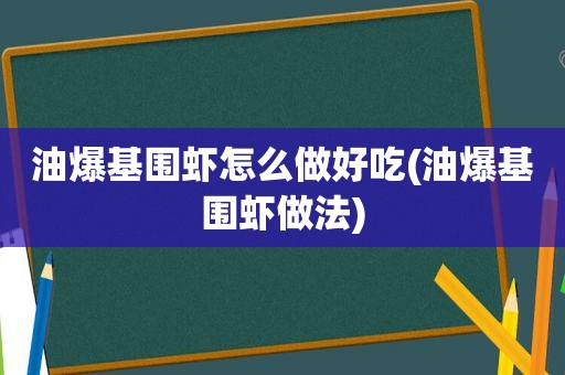 油爆基围虾怎么做好吃(油爆基围虾做法)