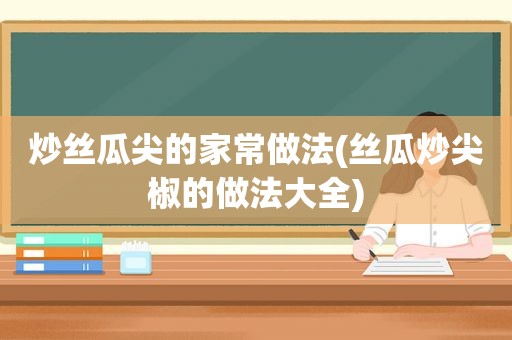 炒 *** 尖的家常做法( *** 炒尖椒的做法大全)