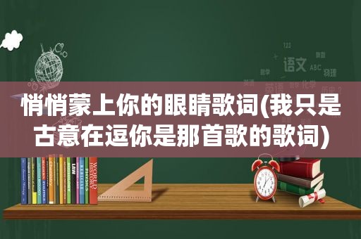 悄悄蒙上你的眼睛歌词(我只是古意在逗你是那首歌的歌词)