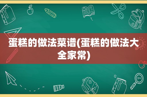 蛋糕的做法菜谱(蛋糕的做法大全家常)