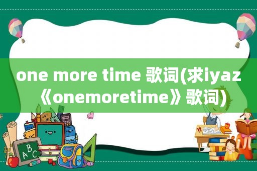 one more time 歌词(求iyaz《onemoretime》歌词)