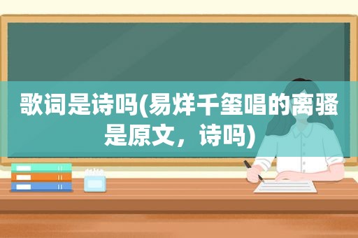 歌词是诗吗(易烊千玺唱的离骚是原文，诗吗)