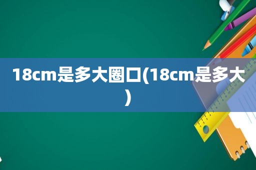 18cm是多大圈口(18cm是多大)