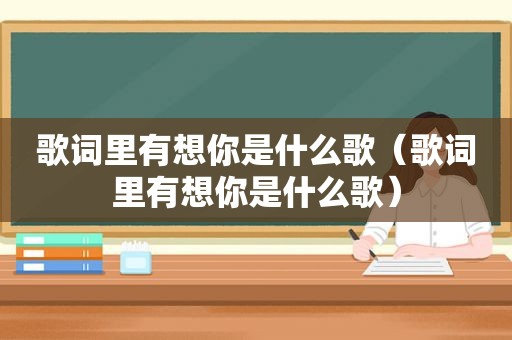 歌词里有想你是什么歌（歌词里有想你是什么歌）