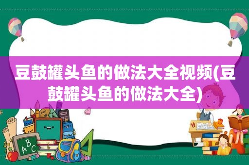 豆鼓罐头鱼的做法大全视频(豆鼓罐头鱼的做法大全)