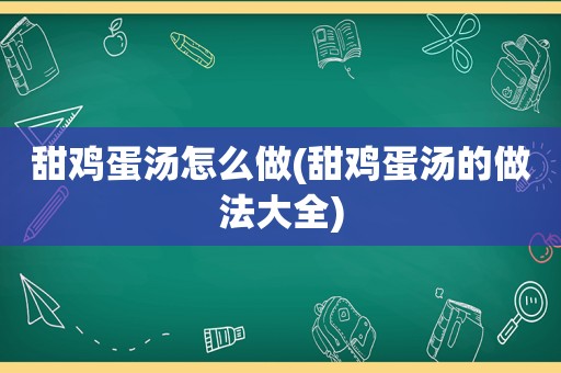 甜鸡蛋汤怎么做(甜鸡蛋汤的做法大全)