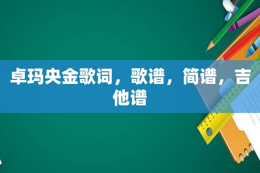 卓玛央金歌词，歌谱，简谱，吉他谱